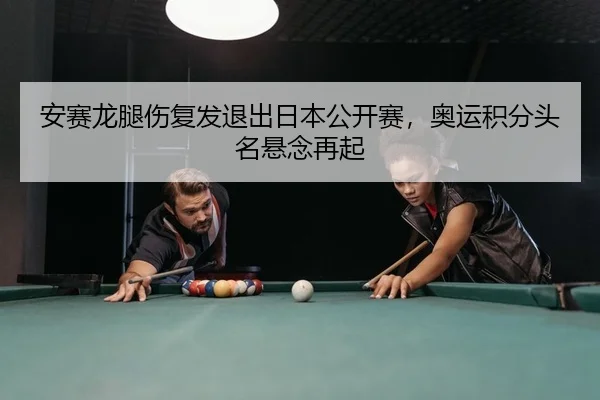 安赛龙腿伤复发退出日本公开赛，奥运积分头名悬念再起