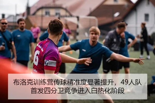 布洛克训练营传球精准度显著提升，49人队首发四分卫竞争进入白热化阶段（leyu）